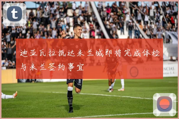 迪亚瓦拉抵达米兰城即将完成体检与米兰签约事宜
